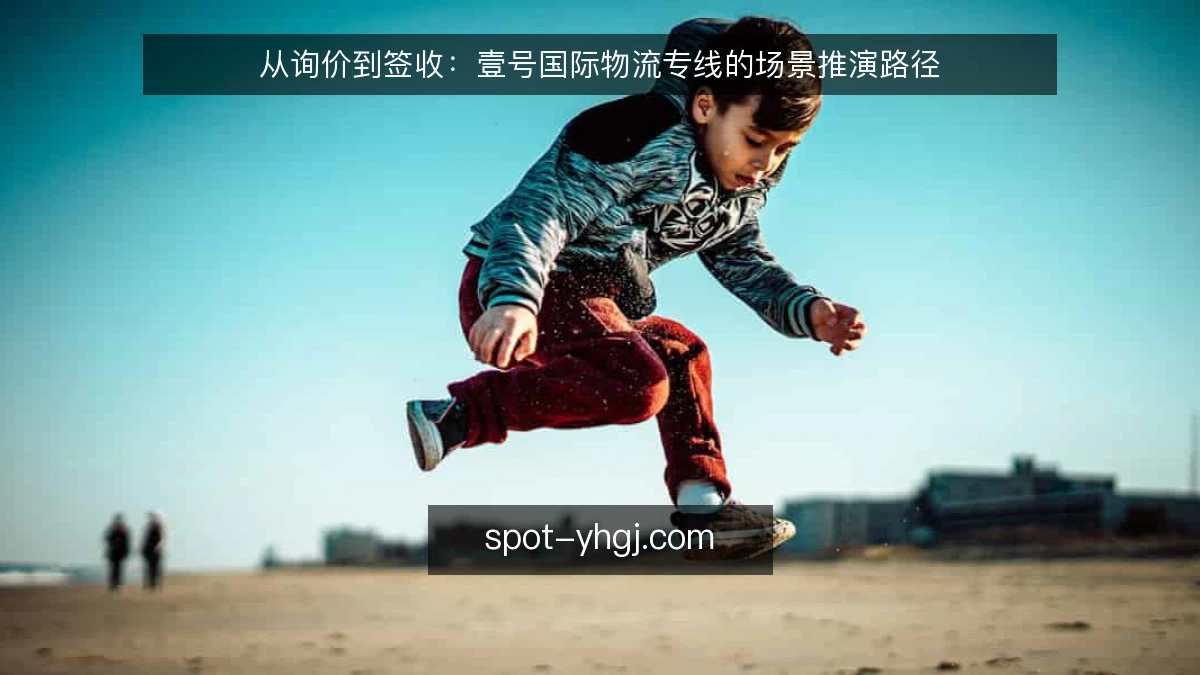从询价到签收:壹号国际物流专线的场景推演路径