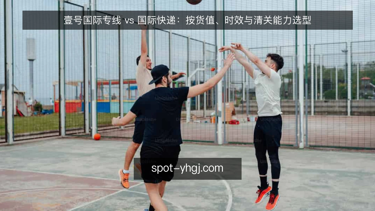 壹号国际专线 vs 国际快递:按货值、时效与清关能力选型