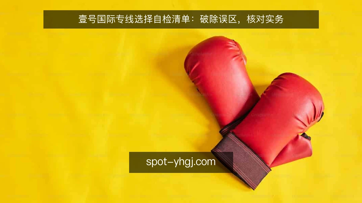 壹号国际专线选择自检清单:破除误区,核对实务
