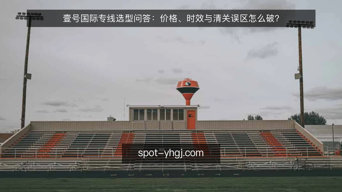 壹号国际专线选型问答:价格、时效与清关误区怎么破?