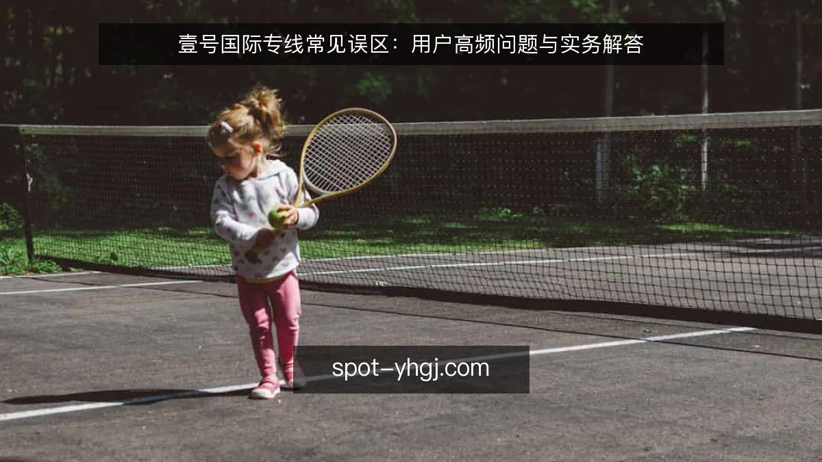 壹号国际专线常见误区:用户高频问题与实务解答
