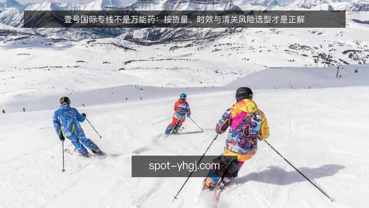 壹号国际专线不是万能药:按货量、时效与清关风险选型才是正解