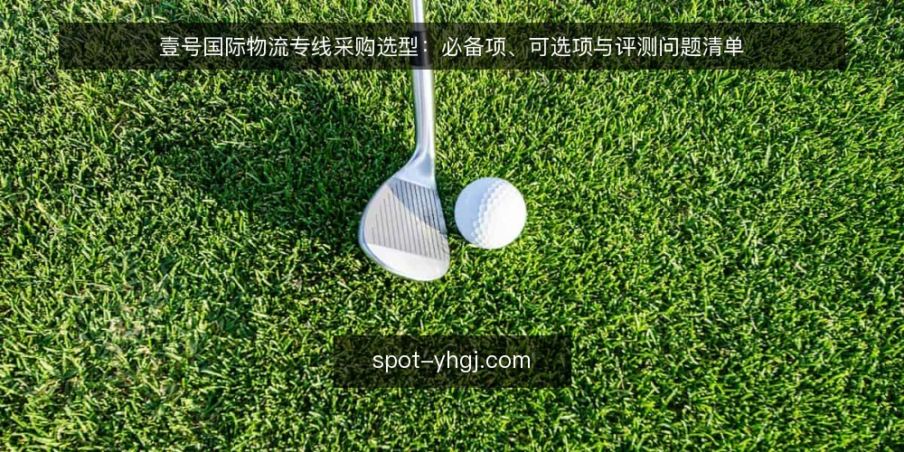 壹号国际物流专线采购选型:必备项、可选项与评测问题清单 — 先定采购决策标准 配图