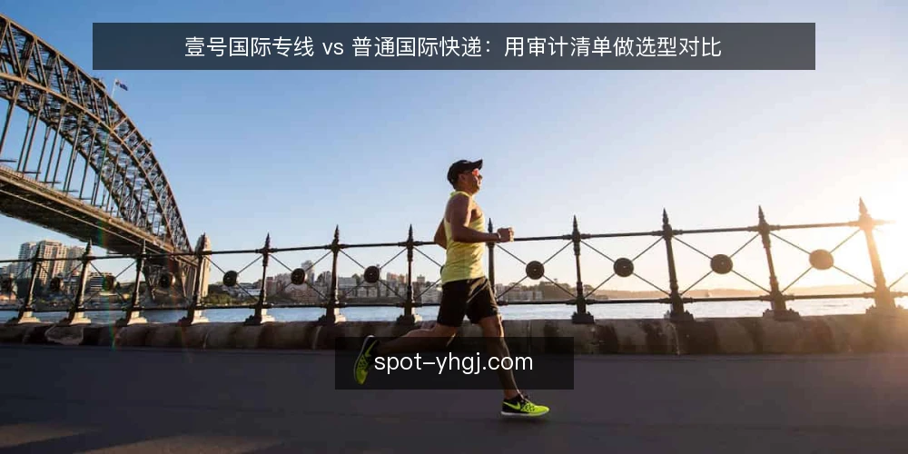 壹号国际专线 vs 普通国际快递:用审计清单做选型对比 — 先问为什么现在要做这次对比审计 配图